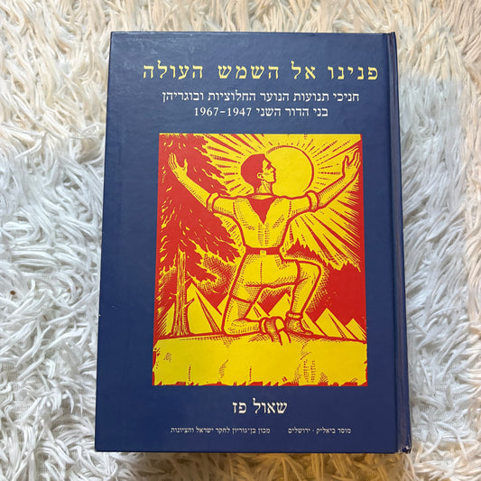 פנינו אל השמש העולה : חניכי תנועות הנוער החלוציות ובוגריהן בני הדור השני, 1967-1947 / שאול פז